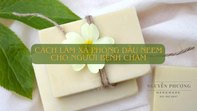 Cách làm xà phòng dầu neem cho người bệnh chàm