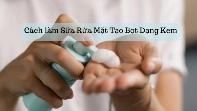 Cách làm Sữa Rửa Mặt Tạo Bọt Dạng Kem