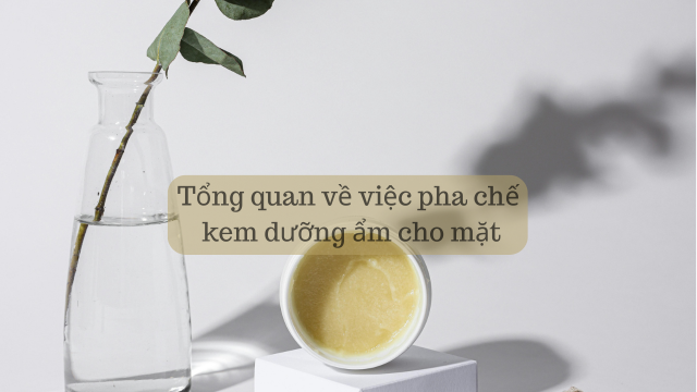 Tổng quan về việc pha chế kem dưỡng ẩm cho mặt