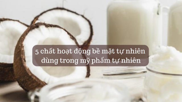 5 chất hoạt động bề mặt tự nhiên dùng trong mỹ phẩm tự nhiên