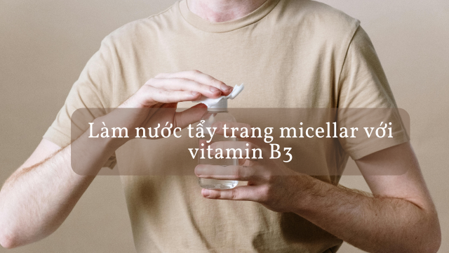 Làm nước tẩy trang micellar với vitamin B3