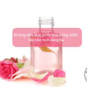 Hướng dẫn làm nước hoa hồng AHA