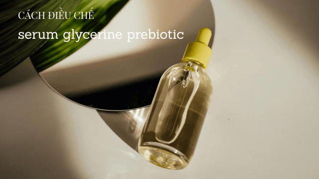 Cách điều chế serum glycerine prebiotic